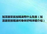 加湿器里面加精油有什么危害（加湿器里放精油对身体好吗详细介绍）