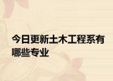 今日更新土木工程系有哪些专业