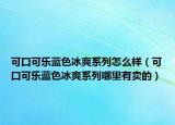 可口可乐蓝色冰爽系列怎么样（可口可乐蓝色冰爽系列哪里有卖的）