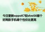 今日更新oppoK7和vivoS6哪个好两款手机哪个性价比更高