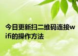 今日更新扫二维码连接wifi的操作方法