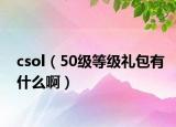 csol（50级等级礼包有什么啊）