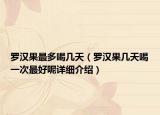 罗汉果最多喝几天（罗汉果几天喝一次最好呢详细介绍）
