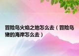 冒险岛火焰之地怎么去（冒险岛猪的海岸怎么去）