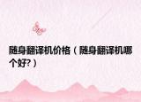 随身翻译机价格（随身翻译机哪个好?）