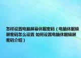 怎样设置电脑屏幕休眠密码（电脑休眠锁屏密码怎么设置 如何设置电脑休眠锁屏密码介绍）