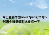 今日更新华为nova7pro和华为p40哪个好参数对比介绍一下