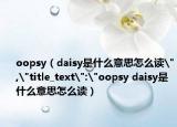 oopsy（daisy是什么意思怎么读