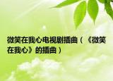 微笑在我心电视剧插曲（《微笑在我心》的插曲）