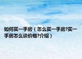 如何买一手房（怎么买一手房?买一手房怎么谈价格?介绍）