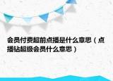 会员付费超前点播是什么意思（点播钻超级会员什么意思）