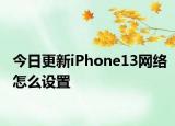 今日更新iPhone13网络怎么设置