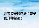元宝饺子的包法（饺子的几种包法）