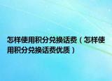 怎样使用积分兑换话费（怎样使用积分兑换话费优质）