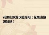 花果山旅游攻略洛阳（花果山旅游攻略）