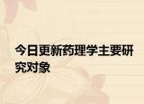 今日更新药理学主要研究对象