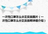 一次性口罩怎么分正反面图片（一次性口罩怎么分正反面呢详细介绍）