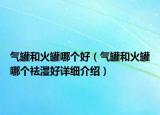 气罐和火罐哪个好（气罐和火罐哪个祛湿好详细介绍）