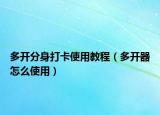 多开分身打卡使用教程（多开器怎么使用）