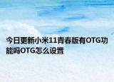 今日更新小米11青春版有OTG功能吗OTG怎么设置