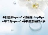 今日更新iqooz1x和荣耀play4tpro哪个好iqooz1x手机更加值得入手