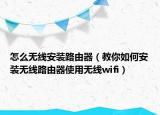怎么无线安装路由器（教你如何安装无线路由器使用无线wifi）