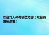 噪音对人体有哪些危害（噪音有哪些危害）