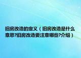 旧房改造的定义（旧房改造是什么意思?旧房改造要注意哪些?介绍）