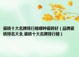 瓷砖十大名牌排行榜哪种瓷砖好（品牌瓷砖排名大全,瓷砖十大名牌排行榜）