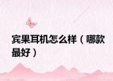 宾果耳机怎么样（哪款最好）