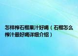 怎样榨石榴果汁好喝（石榴怎么榨汁最好喝详细介绍）