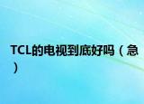 TCL的电视到底好吗（急）