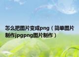 怎么把图片变成png（简单图片制作jpgpng图片制作）