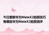 今日更新华为MateX2拍照技巧有哪些华为MateX2拍照测评