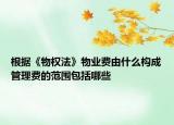 根据《物权法》物业费由什么构成管理费的范围包括哪些