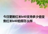 今日更新红米k40支持多少倍变焦红米k40拍照怎么样