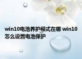 win10电池养护模式在哪 win10怎么设置电池保护
