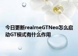 今日更新realmeGTNeo怎么启动GT模式有什么作用