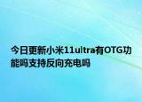 今日更新小米11ultra有OTG功能吗支持反向充电吗