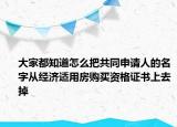 大家都知道怎么把共同申请人的名字从经济适用房购买资格证书上去掉