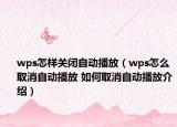 wps怎样关闭自动播放（wps怎么取消自动播放 如何取消自动播放介绍）