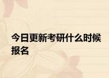 今日更新考研什么时候报名