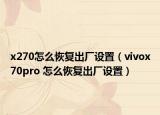 x270怎么恢复出厂设置（vivox70pro 怎么恢复出厂设置）