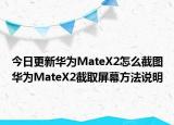 今日更新华为MateX2怎么截图华为MateX2截取屏幕方法说明
