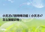 小天才z7的特殊功能（小天才z7怎么智能识物）