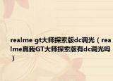realme gt大师探索版dc调光（realme真我GT大师探索版有dc调光吗）