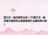 富力又一城洋房怎么样（﻿﻿富力又一城洋房交房时怎么验房谁有什么建议呢介绍）