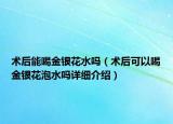 术后能喝金银花水吗（术后可以喝金银花泡水吗详细介绍）