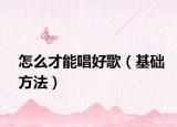 怎么才能唱好歌（基础方法）