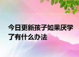 今日更新孩子如果厌学了有什么办法